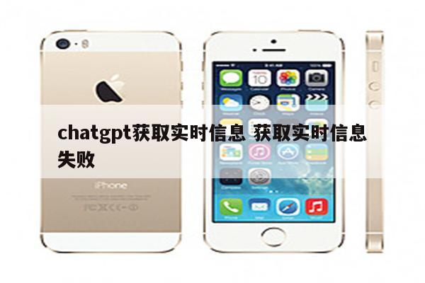 chatgpt获取实时信息 获取实时信息失败