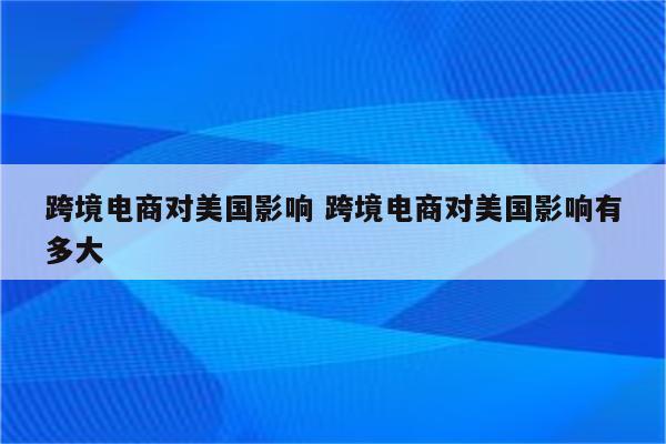 跨境电商对美国影响 跨境电商对美国影响有多大