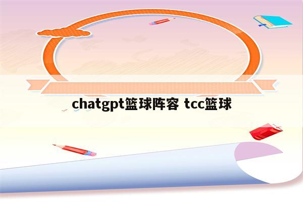 chatgpt篮球阵容 tcc篮球