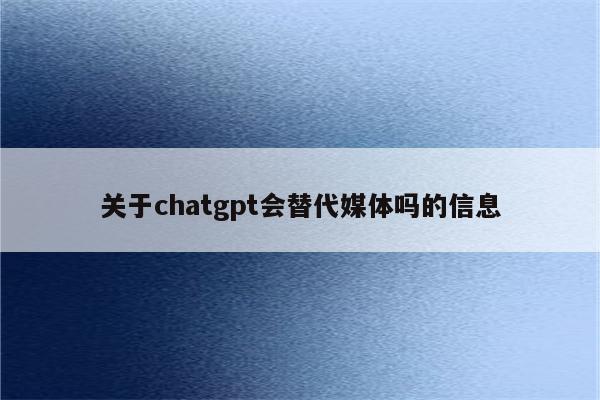 关于chatgpt会替代媒体吗的信息