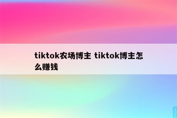 tiktok农场博主 tiktok博主怎么赚钱