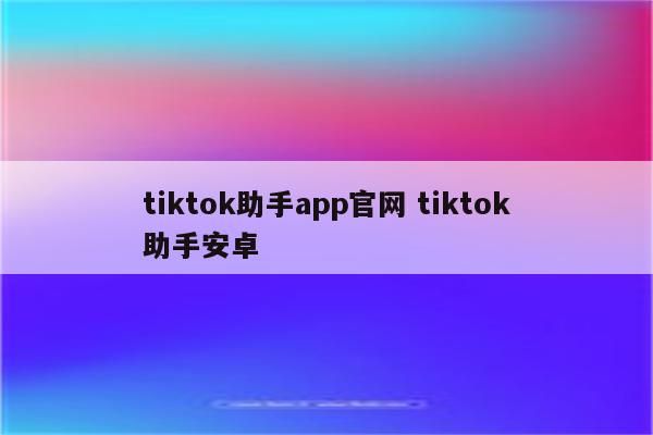 tiktok助手app官网 tiktok助手安卓
