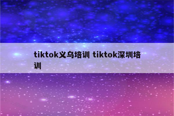tiktok义乌培训 tiktok深圳培训