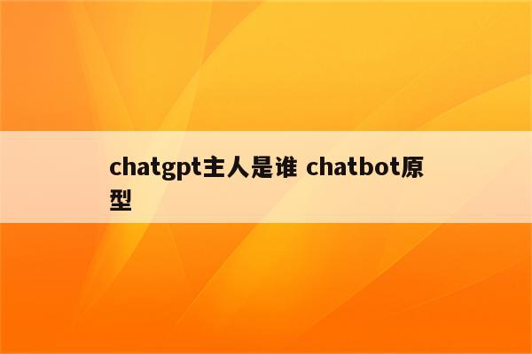 chatgpt主人是谁 chatbot原型
