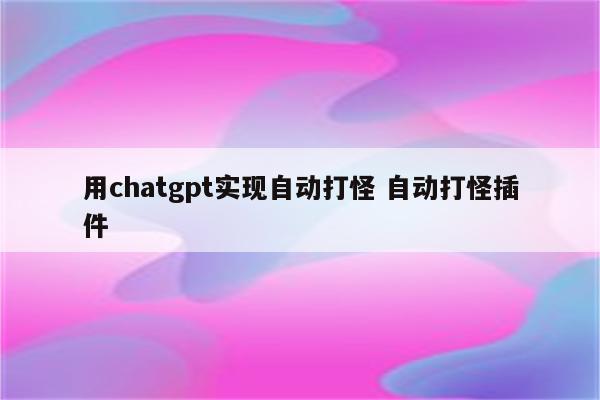 用chatgpt实现自动打怪 自动打怪插件
