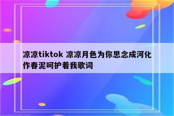 凉凉tiktok 凉凉月色为你思念成河化作春泥呵护着我歌词