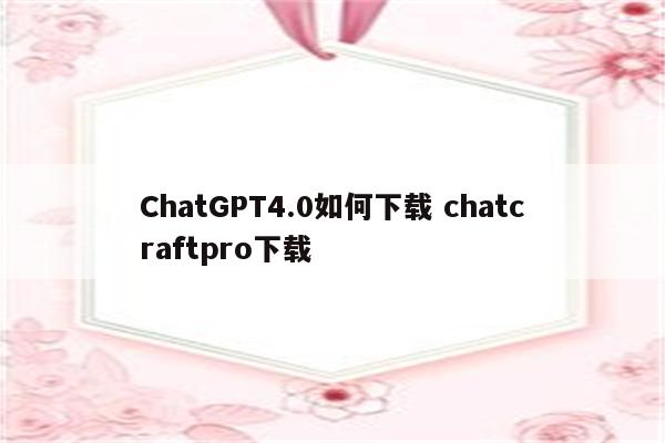 ChatGPT4.0如何下载 chatcraftpro下载