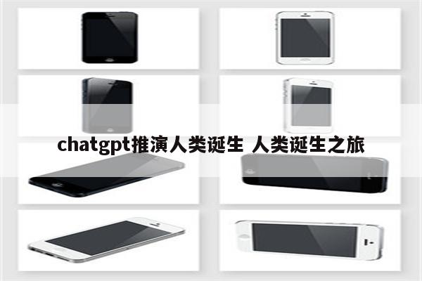 chatgpt推演人类诞生 人类诞生之旅