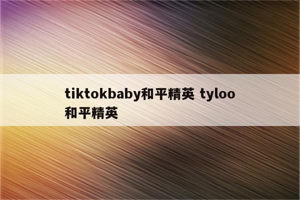 tiktokbaby和平精英 tyloo和平精英