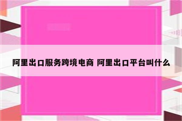 阿里出口服务跨境电商 阿里出口平台叫什么