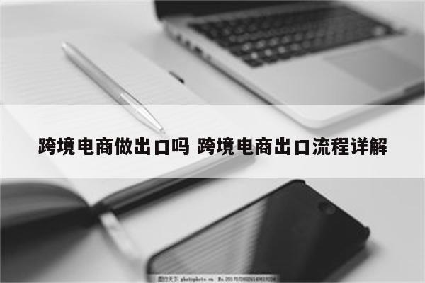 跨境电商做出口吗 跨境电商出口流程详解