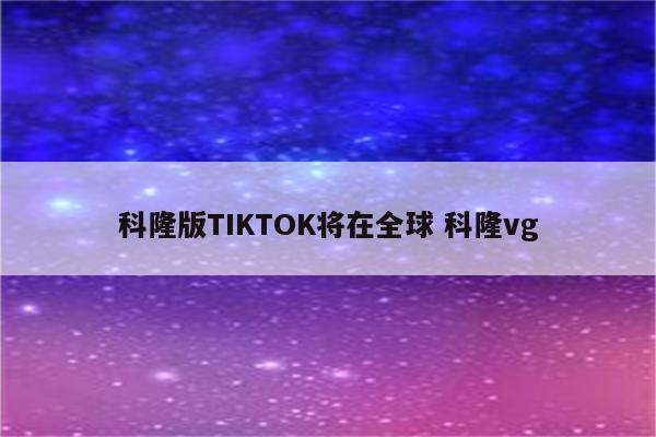 科隆版TIKTOK将在全球 科隆vg