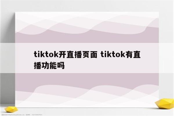 tiktok开直播页面 tiktok有直播功能吗