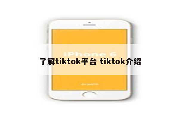 了解tiktok平台 tiktok介绍