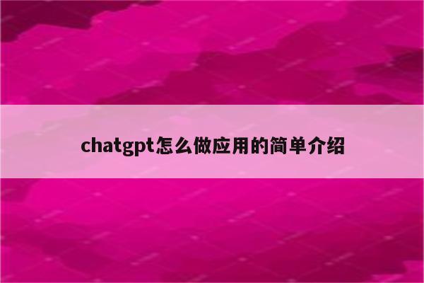 chatgpt怎么做应用的简单介绍
