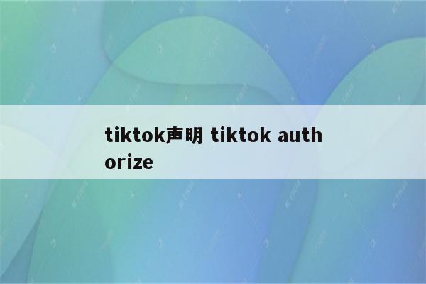 tiktok声明 tiktok authorize