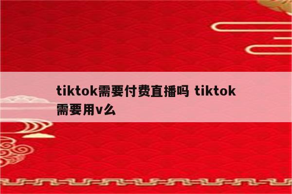 tiktok需要付费直播吗 tiktok需要用v么