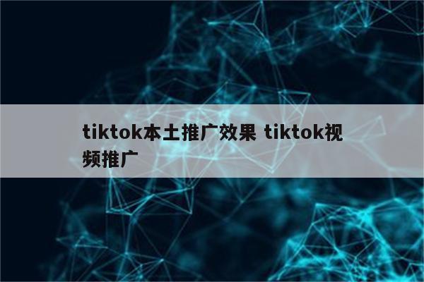 tiktok本土推广效果 tiktok视频推广