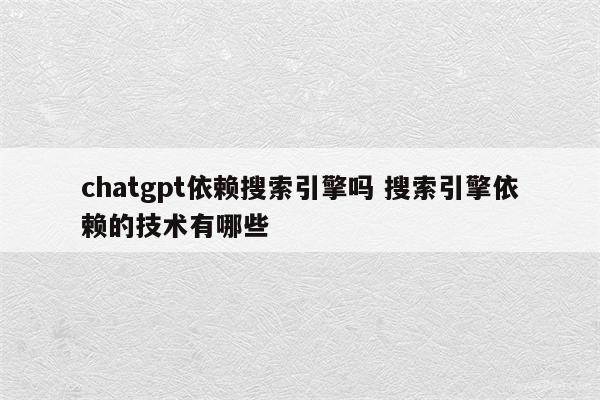 chatgpt依赖搜索引擎吗 搜索引擎依赖的技术有哪些