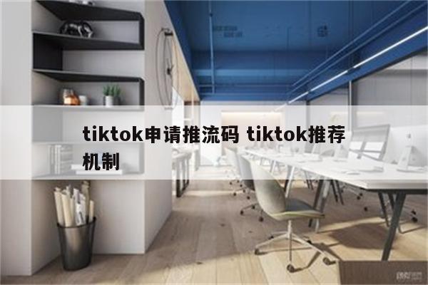 tiktok申请推流码 tiktok推荐机制