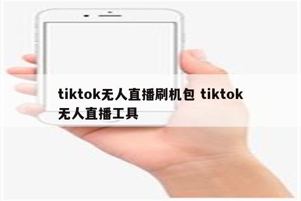 tiktok无人直播刷机包 tiktok无人直播工具