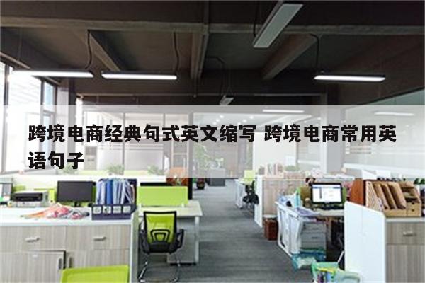 跨境电商经典句式英文缩写 跨境电商常用英语句子