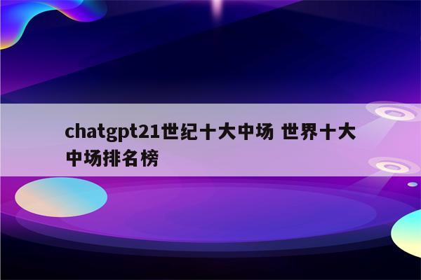 chatgpt21世纪十大中场 世界十大中场排名榜