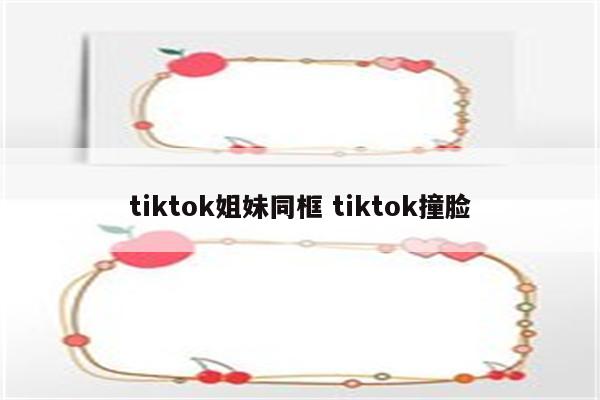tiktok姐妹同框 tiktok撞脸