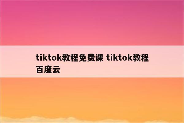 tiktok教程免费课 tiktok教程百度云
