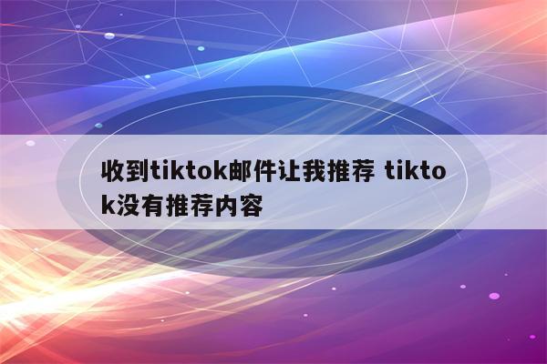 收到tiktok邮件让我推荐 tiktok没有推荐内容