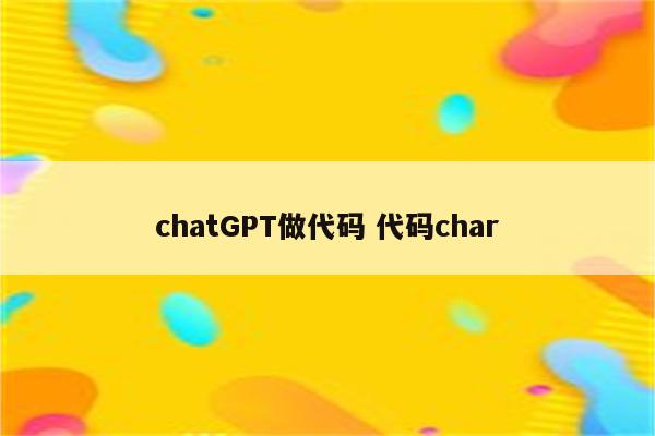 chatGPT做代码 代码char