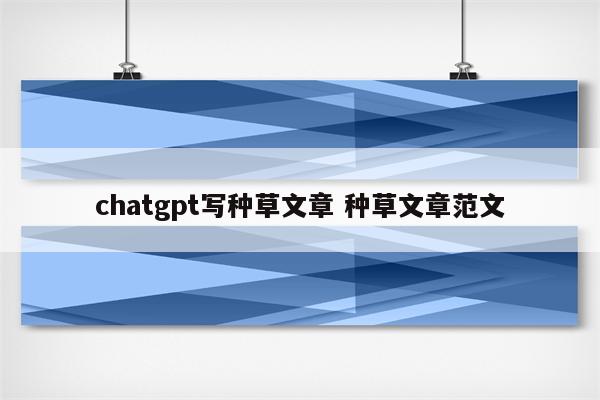 chatgpt写种草文章 种草文章范文
