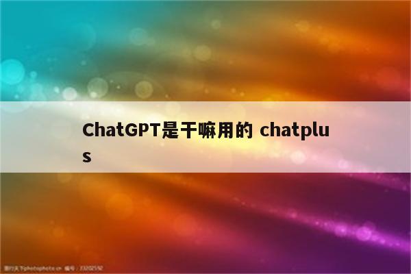 ChatGPT是干嘛用的 chatplus