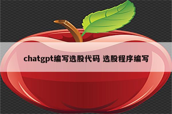 chatgpt编写选股代码 选股程序编写
