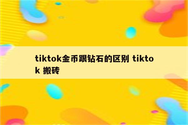 tiktok金币跟钻石的区别 tiktok 搬砖