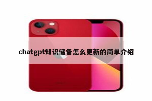 chatgpt知识储备怎么更新的简单介绍