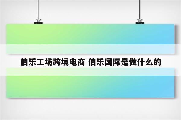 伯乐工场跨境电商 伯乐国际是做什么的