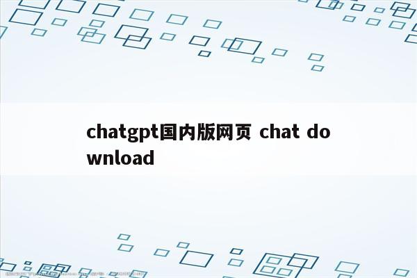 chatgpt国内版网页 chat download