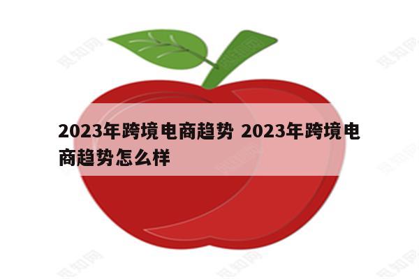 2023年跨境电商趋势 2023年跨境电商趋势怎么样