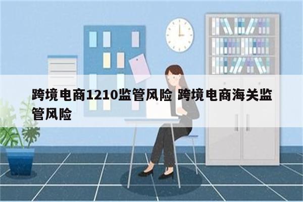 跨境电商1210监管风险 跨境电商海关监管风险