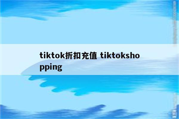 tiktok折扣充值 tiktokshopping