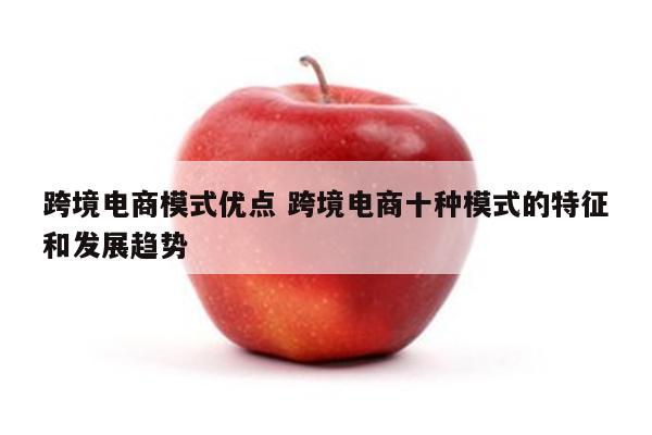 跨境电商模式优点 跨境电商十种模式的特征和发展趋势