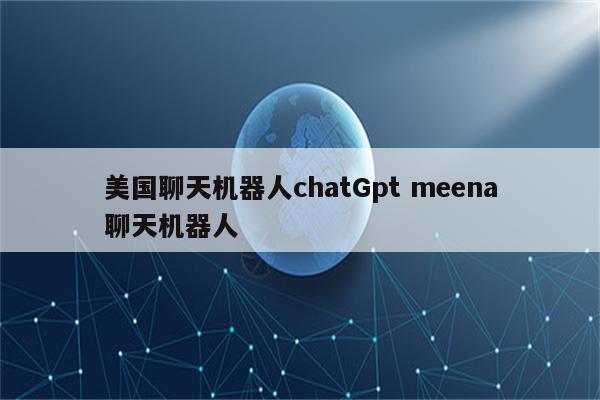 美国聊天机器人chatGpt meena聊天机器人