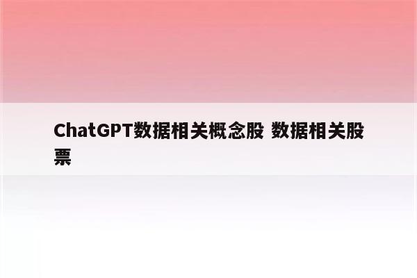 ChatGPT数据相关概念股 数据相关股票