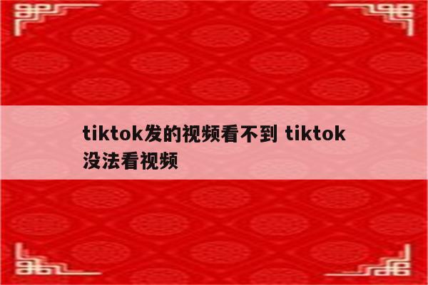 tiktok发的视频看不到 tiktok没法看视频