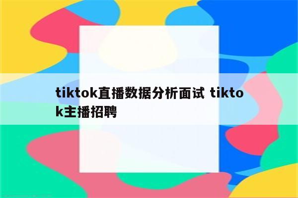 tiktok直播数据分析面试 tiktok主播招聘