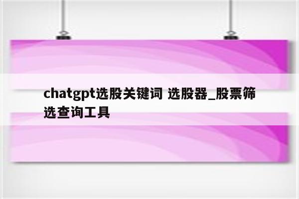 chatgpt选股关键词 选股器_股票筛选查询工具