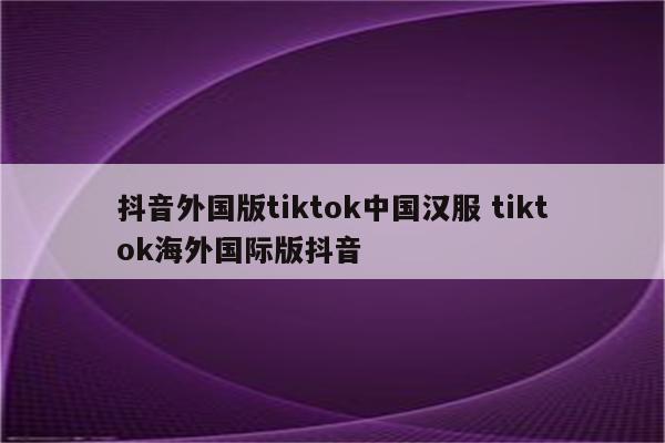 抖音外国版tiktok中国汉服 tiktok海外国际版抖音
