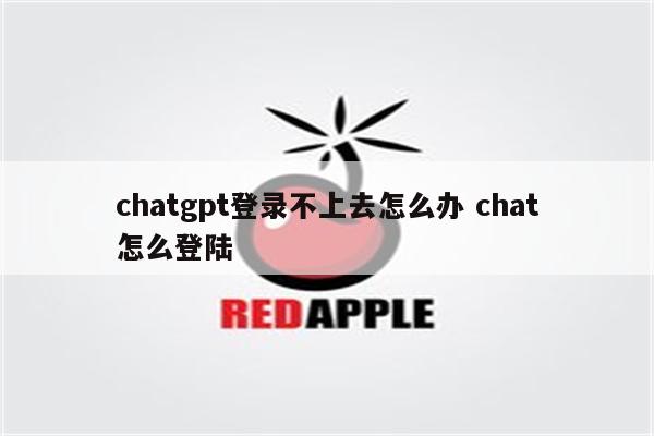 chatgpt登录不上去怎么办 chat怎么登陆