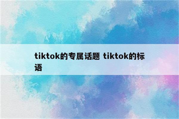 tiktok的专属话题 tiktok的标语